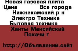 Новая газовая плита  › Цена ­ 4 500 - Все города, Нижнекамский р-н Электро-Техника » Бытовая техника   . Ханты-Мансийский,Покачи г.